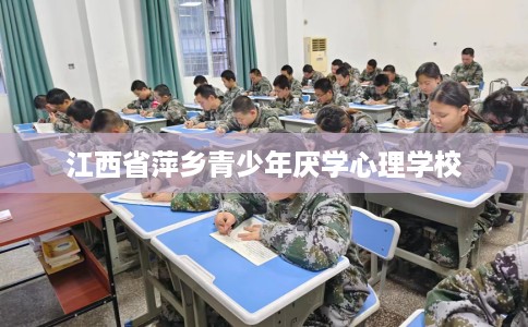 江西省萍乡青少年厌学心理学校