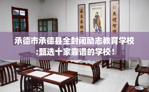 承德市承德县全封闭励志教育学校:甄选十家靠谱的学校！