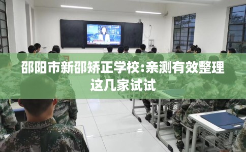 邵阳市新邵矫正学校:亲测有效整理这几家试试