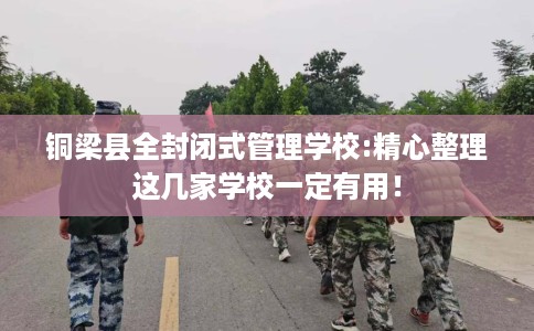 铜梁县全封闭式管理学校:精心整理这几家学校一定有用！