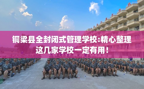 铜梁县全封闭式管理学校:精心整理这几家学校一定有用！