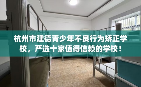 杭州市建德青少年不良行为矫正学校，严选十家值得信赖的学校！