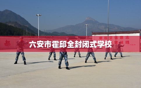 六安市霍邱全封闭式学校 六安市霍邱全封闭式学校