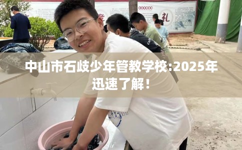 中山市石歧少年管教学校:2025年迅速了解！