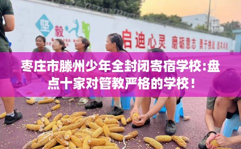 枣庄市滕州少年全封闭寄宿学校:盘点十家对管教严格的学校！