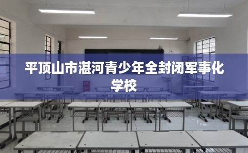 平顶山市湛河青少年全封闭军事化学校
