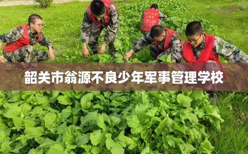 韶关市翁源不良少年军事管理学校