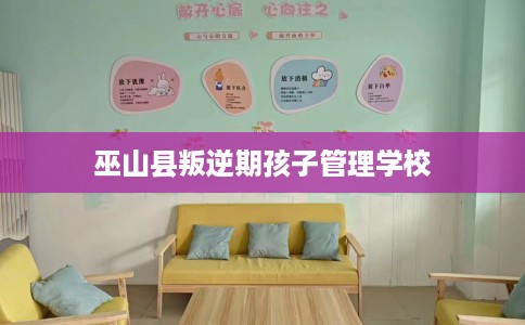 巫山县叛逆期孩子管理学校 巫山县叛逆期孩子管理学校