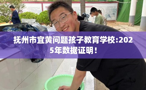 抚州市宜黄问题孩子教育学校:2025年数据证明! 抚州市宜黄问题孩子教育学校:2025年数据证明!