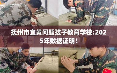 抚州市宜黄问题孩子教育学校:2025年数据证明! 抚州市宜黄问题孩子教育学校:2025年数据证明!