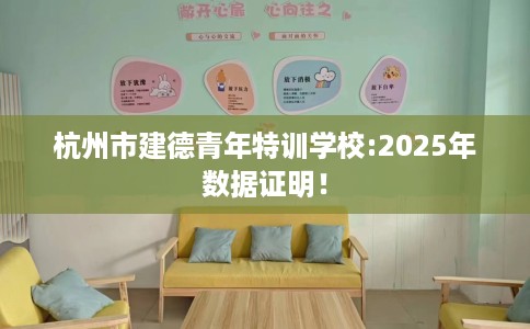 杭州市建德青年特训学校:2025年数据证明！