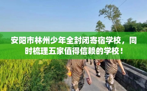 安阳市林州少年全封闭寄宿学校,同时梳理五家值得信赖的学校! 安阳市林州少年全封闭寄宿学校,同时梳理五家值得信赖的学校!