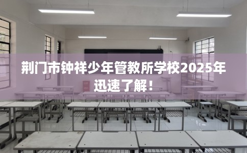 荆门市钟祥少年管教所学校2025年迅速了解！