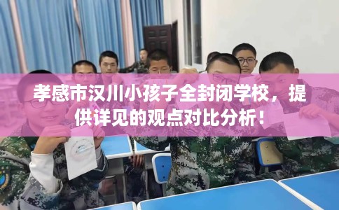 孝感市汉川小孩子全封闭学校，提供详见的观点对比分析！
