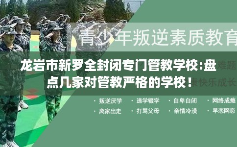龙岩市新罗全封闭专门管教学校:盘点几家对管教严格的学校！