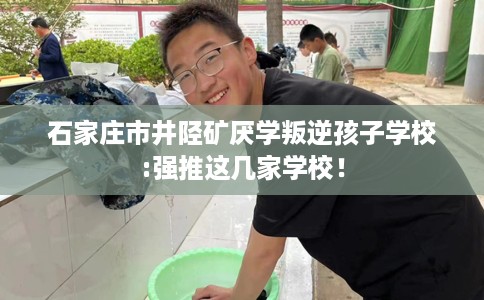 石家庄市井陉矿厌学叛逆孩子学校:强推这几家学校！