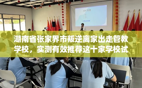湖南省张家界市叛逆离家出走管教学校,实测有效推荐这十家学校试试看! 湖南省张家界市叛逆离家出走管教学校,实测有效推荐这十家学校试试看!