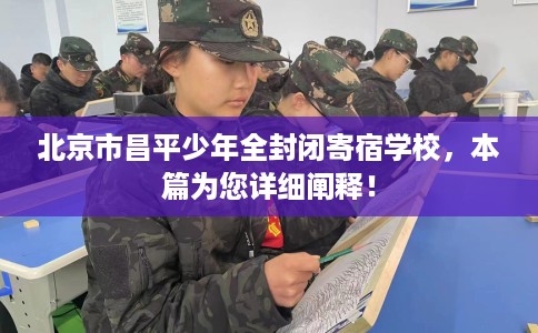 北京市昌平少年全封闭寄宿学校，本篇为您详细阐释！