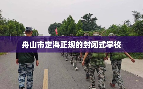舟山市定海正规的封闭式学校 舟山市定海正规的封闭式学校