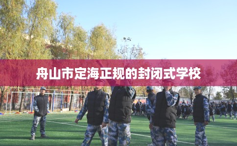 舟山市定海正规的封闭式学校 舟山市定海正规的封闭式学校