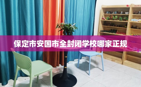 保定市安国市全封闭学校哪家正规