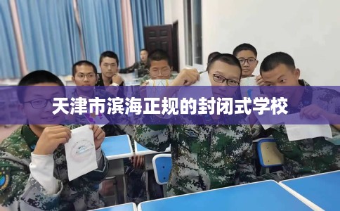 天津市滨海正规的封闭式学校 天津市滨海正规的封闭式学校