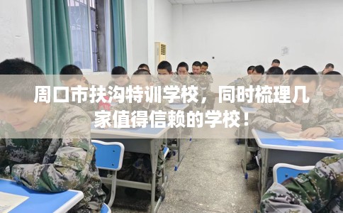 周口市扶沟特训学校，同时梳理几家值得信赖的学校！