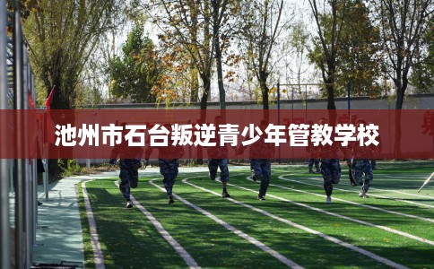 池州市石台叛逆青少年管教学校 池州市石台叛逆青少年管教学校