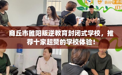 商丘市睢阳叛逆教育封闭式学校，推荐十家超赞的学校体验！