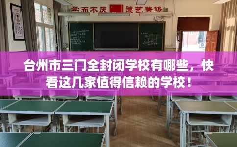 台州市三门全封闭学校有哪些,快看这几家值得信赖的学校! 台州市三门全封闭学校有哪些,快看这几家值得信赖的学校!
