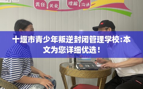 十堰市青少年叛逆封闭管理学校:本文为您详细优选! 十堰市青少年叛逆封闭管理学校:本文为您详细优选!