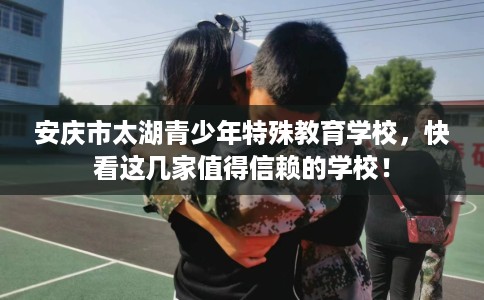 安庆市太湖青少年特殊教育学校，快看这几家值得信赖的学校！