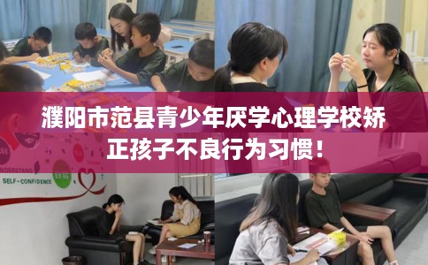 濮阳市范县青少年厌学心理学校矫正孩子不良行为习惯！