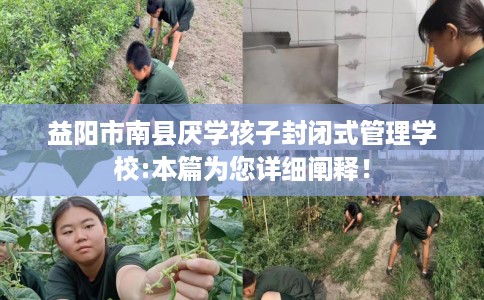 益阳市南县厌学孩子封闭式管理学校:本篇为您详细阐释! 益阳市南县厌学孩子封闭式管理学校:本篇为您详细阐释!