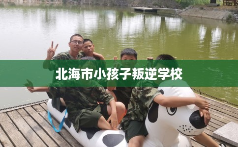 北海市小孩子叛逆学校