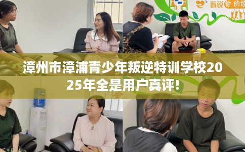 漳州市漳浦青少年叛逆特训学校2025年全是用户真评!