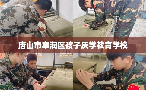 唐山市丰润区孩子厌学教育学校 唐山市丰润区孩子厌学教育学校