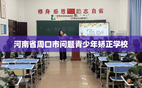 河南省周口市问题青少年矫正学校 河南省周口市问题青少年矫正学校