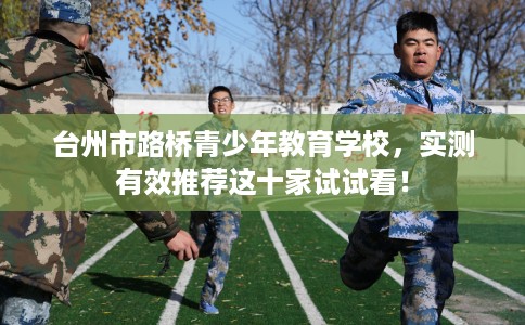 台州市路桥青少年教育学校，实测有效推荐这十家试试看！