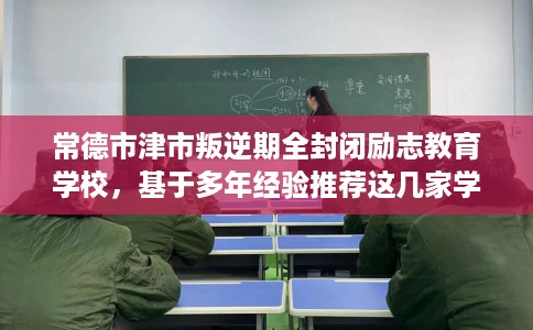 常德市津市叛逆期全封闭励志教育学校，基于多年经验推荐这几家学校！