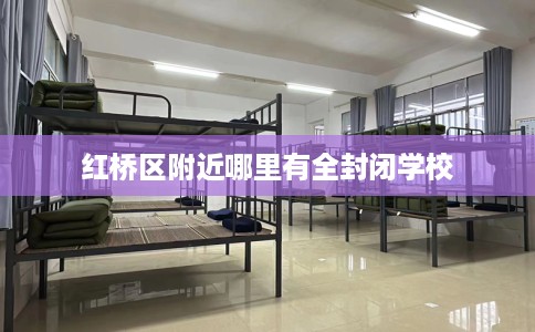 红桥区附近哪里有全封闭学校 红桥区附近哪里有全封闭学校