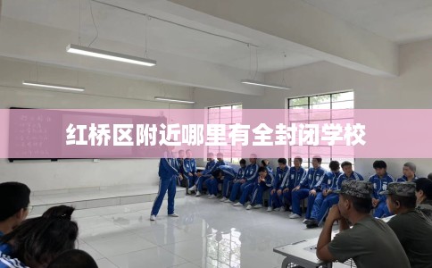 红桥区附近哪里有全封闭学校 红桥区附近哪里有全封闭学校