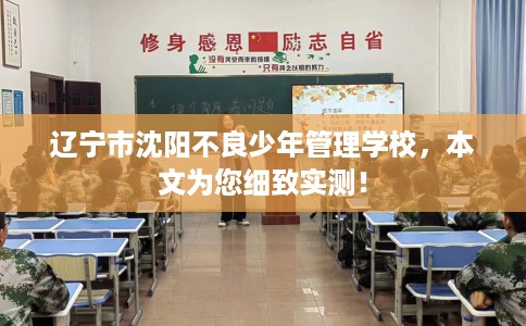 辽宁市沈阳不良少年管理学校,本文为您细致实测! 辽宁市沈阳不良少年管理学校,本文为您细致实测!