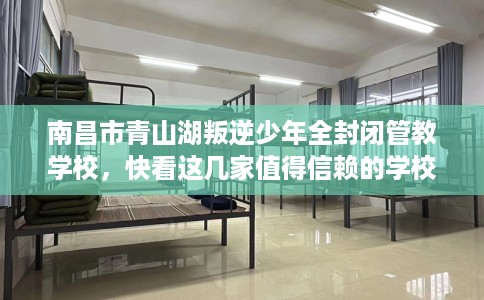 南昌市青山湖叛逆少年全封闭管教学校，快看这几家值得信赖的学校！