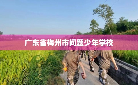 广东省梅州市问题少年学校