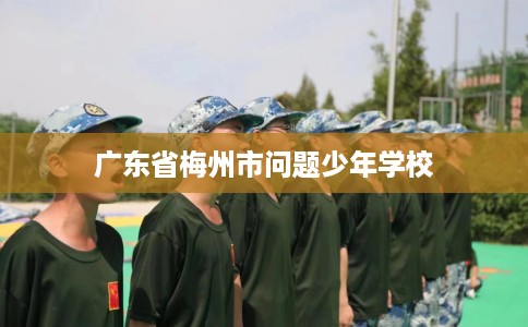 广东省梅州市问题少年学校