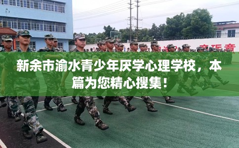 新余市渝水青少年厌学心理学校,本篇为您精心搜集! 新余市渝水青少年厌学心理学校,本篇为您精心搜集!