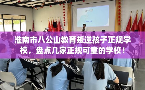 淮南市八公山教育叛逆孩子正规学校,盘点几家正规可靠的学校! 淮南市八公山教育叛逆孩子正规学校,盘点几家正规可靠的学校!