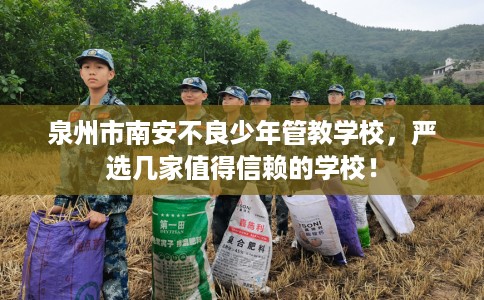 泉州市南安不良少年管教学校，严选几家值得信赖的学校！