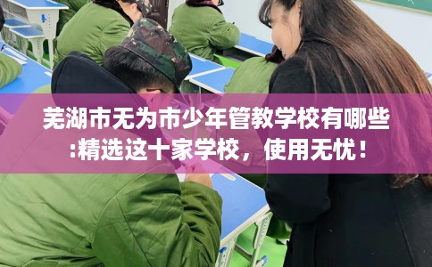 芜湖市无为市少年管教学校有哪些:精选这十家学校，使用无忧！